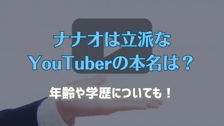 ナナオは立派な YouTuberの本名は？