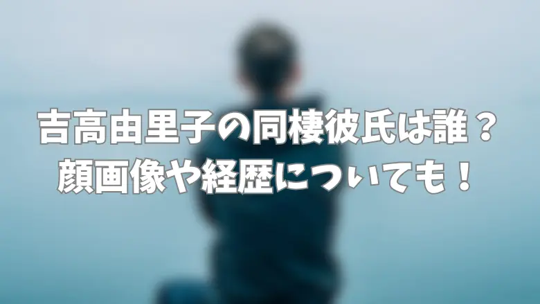 吉高由里子同棲彼氏は誰？アイキャッチ画像